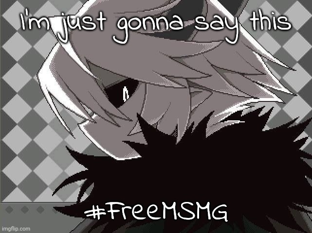 Kcalb | I'm just gonna say this; #FreeMSMG | image tagged in kcalb | made w/ Imgflip meme maker