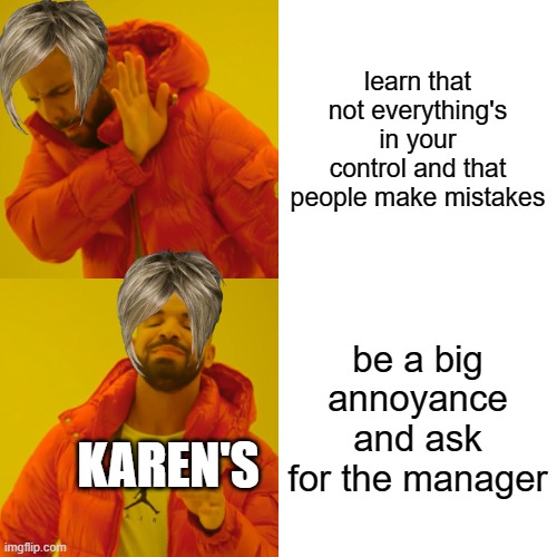 Drake Hotline Bling Meme | learn that not everything's in your control and that people make mistakes; be a big annoyance and ask for the manager; KAREN'S | image tagged in memes,drake hotline bling | made w/ Imgflip meme maker