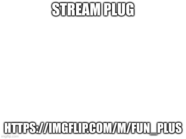 M | STREAM PLUG; HTTPS://IMGFLIP.COM/M/FUN_PLUS | image tagged in m | made w/ Imgflip meme maker
