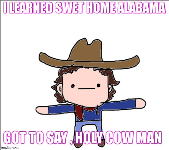 Its hard , my neighbor song list : nah man , got harder than that | I LEARNED SWET HOME ALABAMA; GOT TO SAY , HOLY COW MAN | image tagged in supercat's little announcement | made w/ Imgflip meme maker