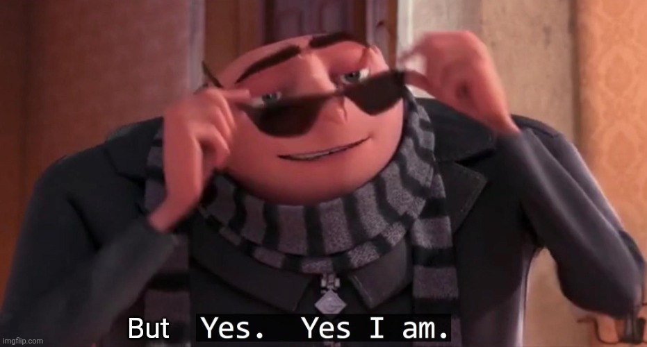 Gru yes, yes i am. | But | image tagged in gru yes yes i am | made w/ Imgflip meme maker