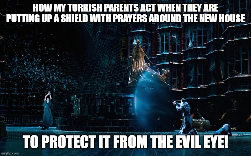 Turkish evil eye | HOW MY TURKISH PARENTS ACT WHEN THEY ARE PUTTING UP A SHIELD WITH PRAYERS AROUND THE NEW HOUSE; TO PROTECT IT FROM THE EVIL EYE! | image tagged in prayers,evil eye,shield | made w/ Imgflip meme maker