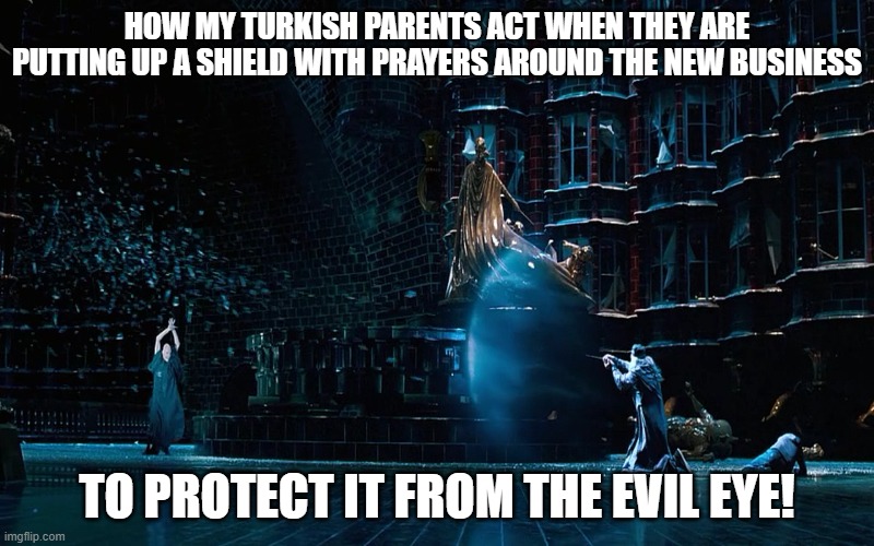 Turkish Evil eye business | HOW MY TURKISH PARENTS ACT WHEN THEY ARE PUTTING UP A SHIELD WITH PRAYERS AROUND THE NEW BUSINESS; TO PROTECT IT FROM THE EVIL EYE! | image tagged in prayers,shield,evil eye | made w/ Imgflip meme maker