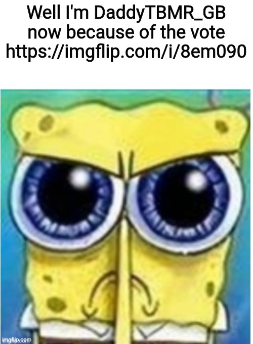Angry spongebob blank | Well I'm DaddyTBMR_GB now because of the vote
https://imgflip.com/i/8em090 | image tagged in angry spongebob blank | made w/ Imgflip meme maker