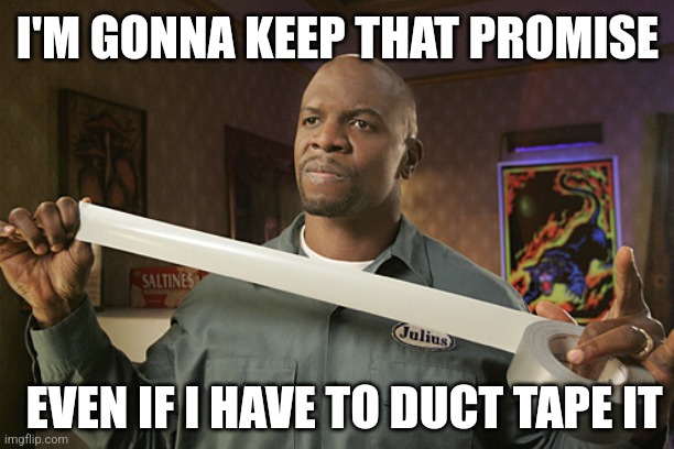 Broken Promises | I'M GONNA KEEP THAT PROMISE; EVEN IF I HAVE TO DUCT TAPE IT | image tagged in terry crews duct tape,promises,broken,funny memes | made w/ Imgflip meme maker