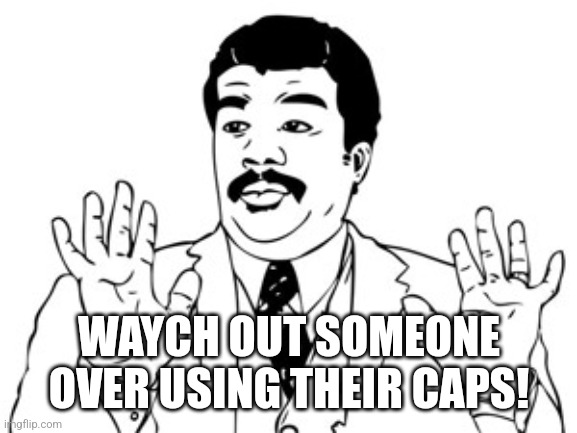 Neil deGrasse Tyson Meme | WAYCH OUT SOMEONE OVER USING THEIR CAPS! | image tagged in memes,neil degrasse tyson | made w/ Imgflip meme maker