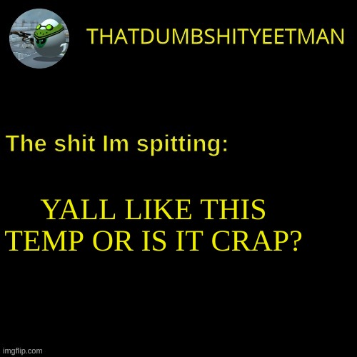 what do you think | YALL LIKE THIS TEMP OR IS IT CRAP? | made w/ Imgflip meme maker