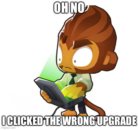 Only Bloons TD 6 players understand | OH NO; I CLICKED THE WRONG UPGRADE | image tagged in bloons td six benjamin | made w/ Imgflip meme maker