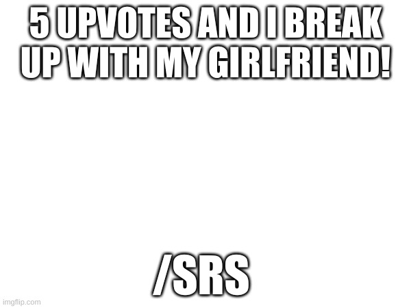 Let's do it! | 5 UPVOTES AND I BREAK UP WITH MY GIRLFRIEND! THIS IS ACTUALLY A JOKE; /SRS | made w/ Imgflip meme maker