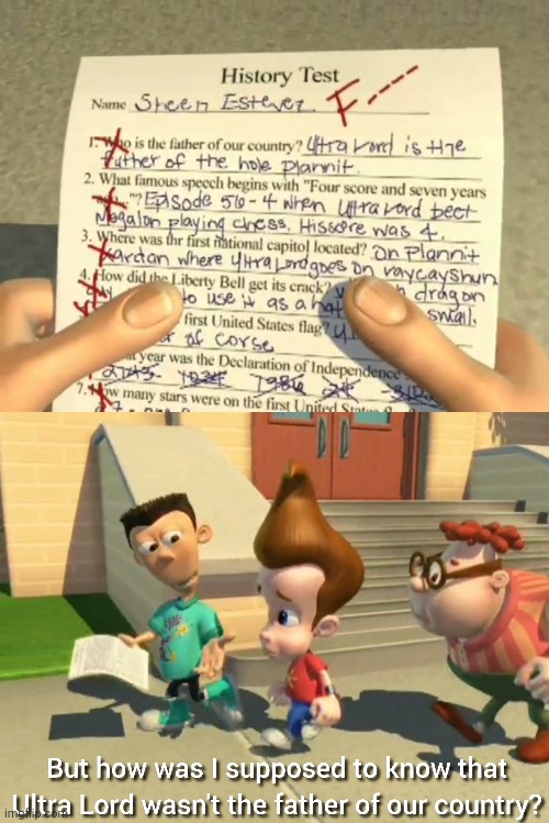 SHE GAVE HIS ASS A QUADRUPLE F MINUS LMFAO | image tagged in jimmy neutron,sheen,history,ultra lord,memes,f | made w/ Imgflip meme maker