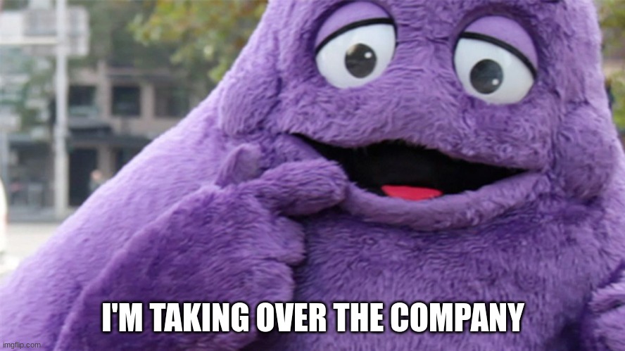 Grimace | I'M TAKING OVER THE COMPANY | image tagged in grimace | made w/ Imgflip meme maker