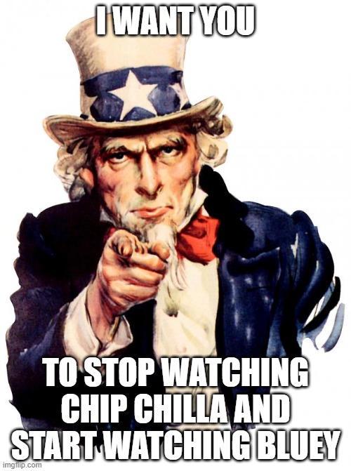 Uncle Sam | I WANT YOU; TO STOP WATCHING CHIP CHILLA AND START WATCHING BLUEY | image tagged in memes,uncle sam | made w/ Imgflip meme maker