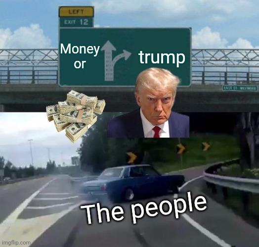 Vote trump not biden | Money or; trump; The people | image tagged in memes,left exit 12 off ramp | made w/ Imgflip meme maker