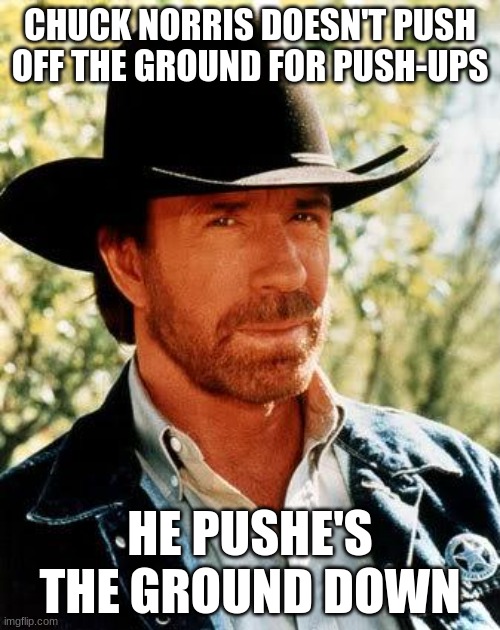 Chuck Norris | CHUCK NORRIS DOESN'T PUSH OFF THE GROUND FOR PUSH-UPS; HE PUSHES THE GROUND DOWN | image tagged in memes,chuck norris | made w/ Imgflip meme maker