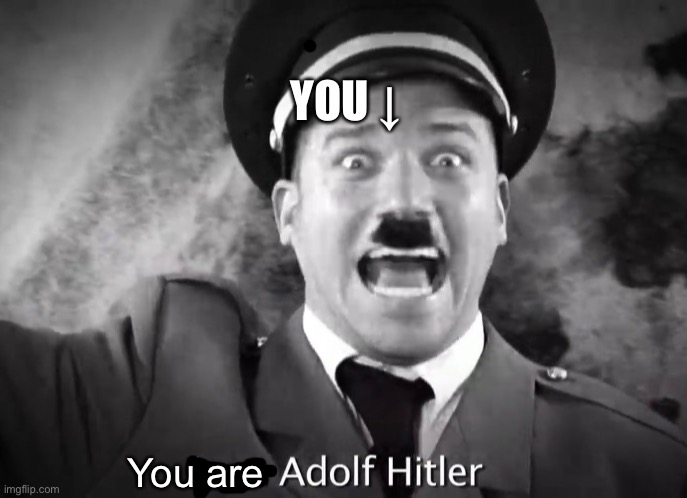 I AM ADOLF HITLER! | You are YOU ↓ | image tagged in i am adolf hitler | made w/ Imgflip meme maker