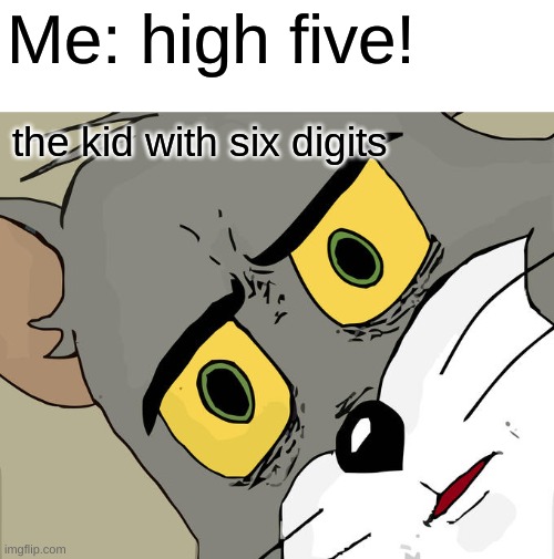 hehe | Me: high five! the kid with six digits | image tagged in memes,unsettled tom | made w/ Imgflip meme maker