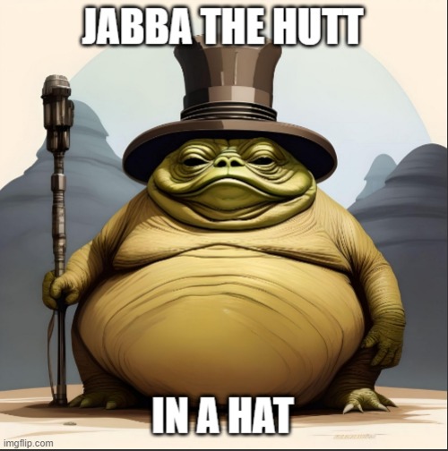 Jabba, Jabba, hat, hat. | image tagged in star wars,jabba the hut,humor,memes | made w/ Imgflip meme maker