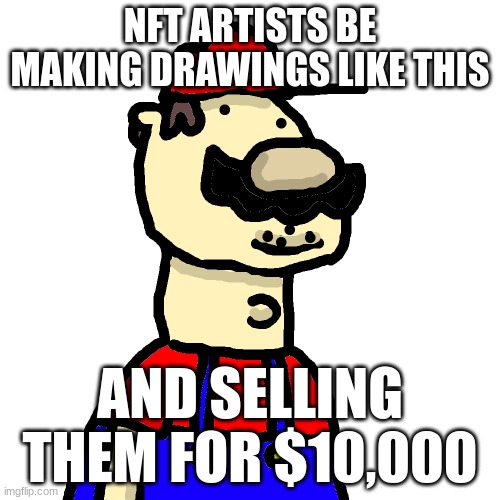 nft artists | NFT ARTISTS BE MAKING DRAWINGS LIKE THIS; AND SELLING THEM FOR $10,000 | image tagged in mario,nft,super mario | made w/ Imgflip meme maker