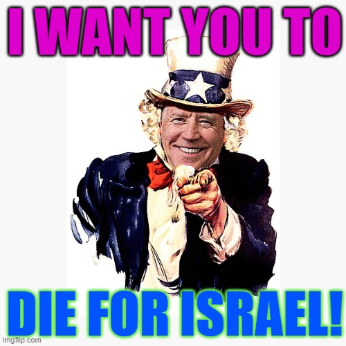 I want you to die for Israel! | I WANT YOU TO; DIE FOR ISRAEL! | image tagged in uncle sam biden,palestine,genocide,creepy joe biden,donald trump,world war 3 | made w/ Imgflip meme maker