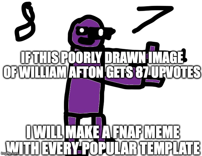I will | IF THIS POORLY DRAWN IMAGE OF WILLIAM AFTON GETS 87 UPVOTES; I WILL MAKE A FNAF MEME WITH EVERY POPULAR TEMPLATE | image tagged in five,nights,at,freddys,william afton,poorly drawn | made w/ Imgflip meme maker