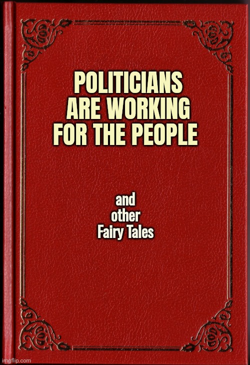blank book | POLITICIANS ARE WORKING FOR THE PEOPLE and other Fairy Tales | image tagged in blank book | made w/ Imgflip meme maker