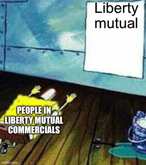 spittin facts | Liberty mutual; PEOPLE IN LIBERTY MUTUAL COMMERCIALS | image tagged in spongebob worship,liberty mutual | made w/ Imgflip meme maker