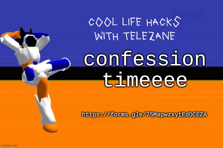 https://forms.gle/75MapwzxytEdDCEZA | confession timeeee; https://forms.gle/75MapwzxytEdDCEZA | image tagged in cool life hacks with telezane | made w/ Imgflip meme maker