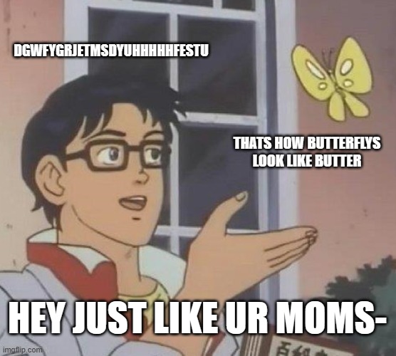 nerd | DGWFYGRJETMSDYUHHHHHFESTU; THATS HOW BUTTERFLYS LOOK LIKE BUTTER; HEY JUST LIKE UR MOMS- | image tagged in memes,is this a pigeon | made w/ Imgflip meme maker