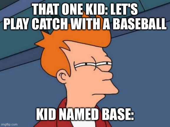I'd be worried | THAT ONE KID: LET'S PLAY CATCH WITH A BASEBALL; KID NAMED BASE: | image tagged in memes,futurama fry | made w/ Imgflip meme maker