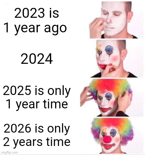Yes | 2023 is 1 year ago; 2024; 2025 is only 1 year time; 2026 is only 2 years time | image tagged in memes,clown applying makeup,funny | made w/ Imgflip meme maker