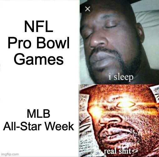 No contest. | NFL Pro Bowl Games; MLB All-Star Week | image tagged in sleeping shaq,mlb,pro bowl,all-star game,nfl,sports | made w/ Imgflip meme maker