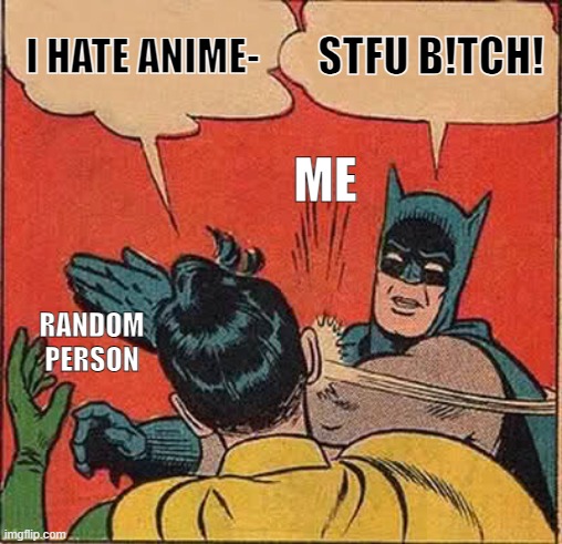 btw this is just a joke, if you don't like Anime that's ok, this is just a joke i made for 0 reason | I HATE ANIME-; STFU B!TCH! ME; RANDOM PERSON | image tagged in memes,batman slapping robin | made w/ Imgflip meme maker