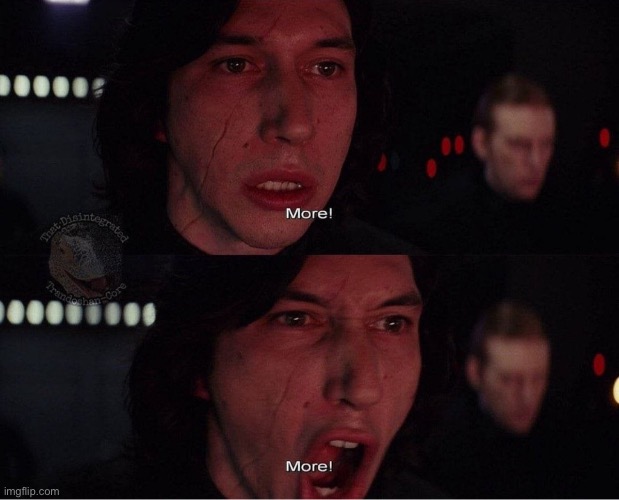 Kylo Ren More 2 | image tagged in kylo ren more 2 | made w/ Imgflip meme maker