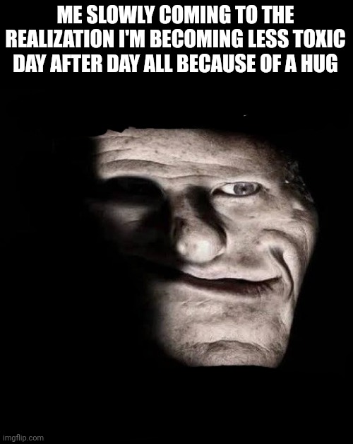 Upvote | ME SLOWLY COMING TO THE REALIZATION I'M BECOMING LESS TOXIC DAY AFTER DAY ALL BECAUSE OF A HUG | image tagged in upvote | made w/ Imgflip meme maker