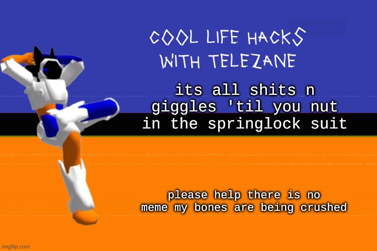 cool life hacks with telezane | its all shits n giggles 'til you nut in the springlock suit; please help there is no meme my bones are being crushed | image tagged in cool life hacks with telezane | made w/ Imgflip meme maker