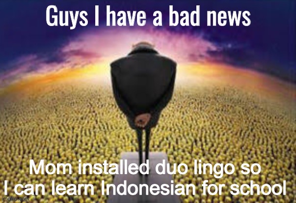 HELP | Mom installed duo lingo so I can learn Indonesian for school | image tagged in guys i have a bad news,duolingo,help me | made w/ Imgflip meme maker
