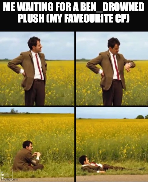 Mr bean waiting | ME WAITING FOR A BEN_DROWNED PLUSH (MY FAVEOURITE CP) | image tagged in mr bean waiting | made w/ Imgflip meme maker