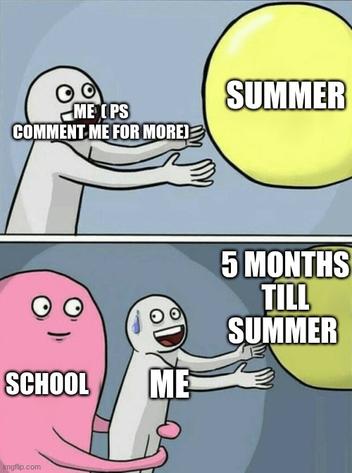 Hello Everyone | SUMMER; ME  ( PS COMMENT ME FOR MORE); 5 MONTHS TILL SUMMER; SCHOOL; ME | image tagged in memes,running away balloon | made w/ Imgflip meme maker