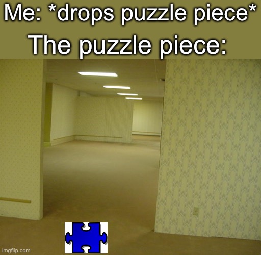 The Backrooms | Me: *drops puzzle piece*; The puzzle piece: | image tagged in the backrooms | made w/ Imgflip meme maker