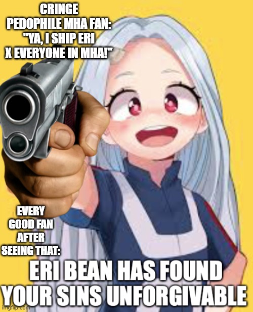 disgusting... | CRINGE PEDOPHILE MHA FAN: "YA, I SHIP ERI X EVERYONE IN MHA!"; EVERY GOOD FAN AFTER SEEING THAT: | image tagged in eri has found you sins unforgivable | made w/ Imgflip meme maker