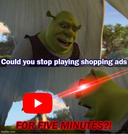 Shrek For Five Minutes | Could you stop playing shopping ads; FOR FIVE MINUTES?! | image tagged in shrek for five minutes | made w/ Imgflip meme maker
