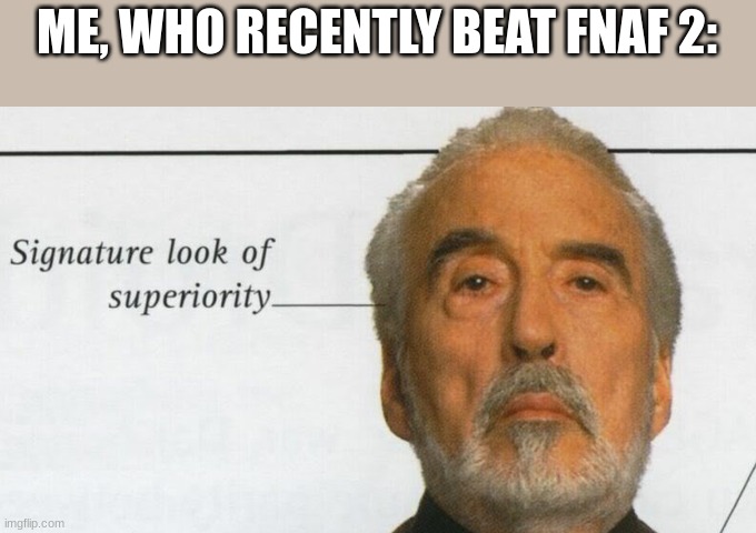 Count Dooku Signature look of superiority | ME, WHO RECENTLY BEAT FNAF 2: | image tagged in count dooku signature look of superiority | made w/ Imgflip meme maker