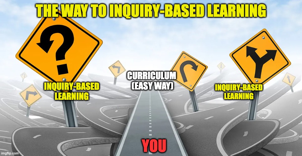 Inquiry-based learning Roads | THE WAY TO INQUIRY-BASED LEARNING; CURRICULUM
 (EASY WAY); INQUIRY-BASED LEARNING; INQUIRY-BASED LEARNING; YOU | made w/ Imgflip meme maker