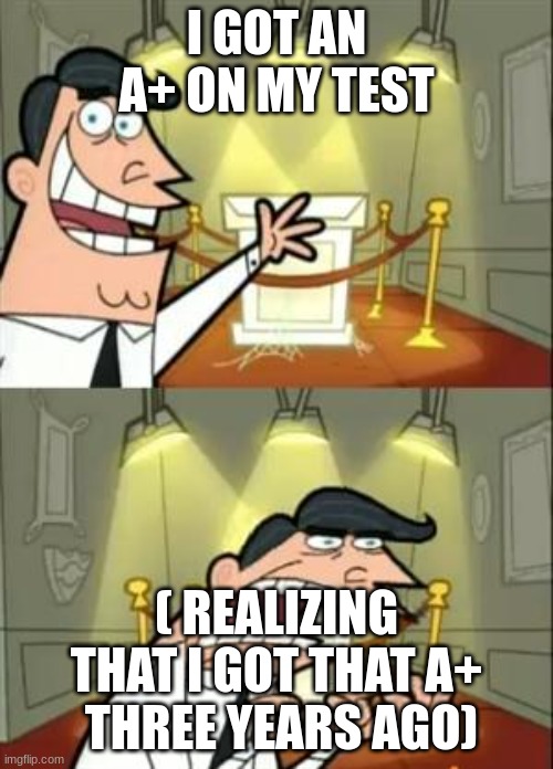 Follow FUNNYSAM83 | I GOT AN A+ ON MY TEST; ( REALIZING THAT I GOT THAT A+  THREE YEARS AGO) | image tagged in memes,this is where i'd put my trophy if i had one | made w/ Imgflip meme maker