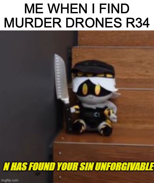 god has abandoned us | ME WHEN I FIND MURDER DRONES R34 | image tagged in n has found your sin unforgivable,anti-r34,murder drones | made w/ Imgflip meme maker