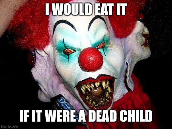Creepy Clown | I WOULD EAT IT IF IT WERE A DEAD CHILD | image tagged in creepy clown | made w/ Imgflip meme maker
