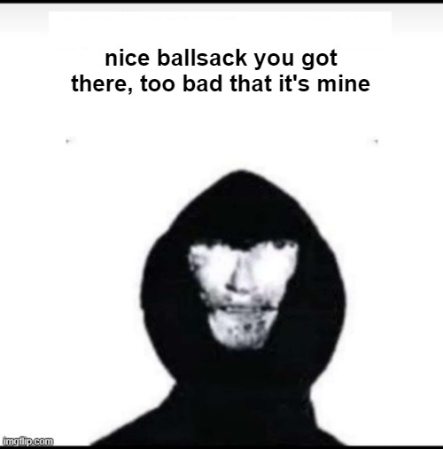 #relatable | nice ballsack you got there, too bad that it's mine | made w/ Imgflip meme maker