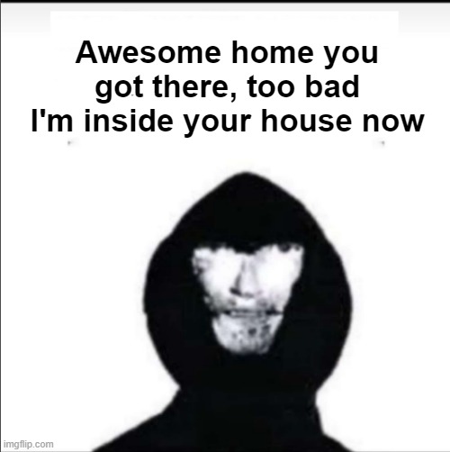 mandela catalogue man | Awesome home you got there, too bad I'm inside your house now | image tagged in mandela catalogue man | made w/ Imgflip meme maker