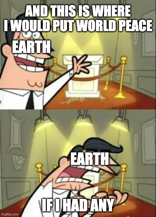 This Is Where I'd Put My Trophy If I Had One Meme | AND THIS IS WHERE I WOULD PUT WORLD PEACE; EARTH; EARTH; IF I HAD ANY | image tagged in memes,this is where i'd put my trophy if i had one | made w/ Imgflip meme maker
