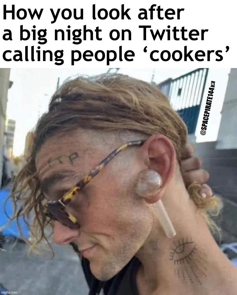 Cookers | How you look after a big night on Twitter calling people ‘cookers’; @SPACEPIRATE144🏴‍☠️ | image tagged in cookers,cooker,conspiracy,conspiracy theory | made w/ Imgflip meme maker